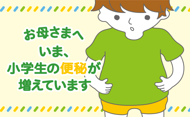 お母さまへ　いま、小学生の便秘が増えています