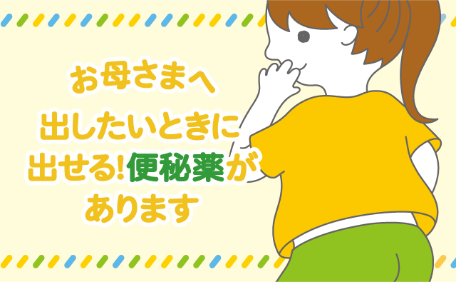 お母さまへ　出したいときに出せる！便秘薬があります