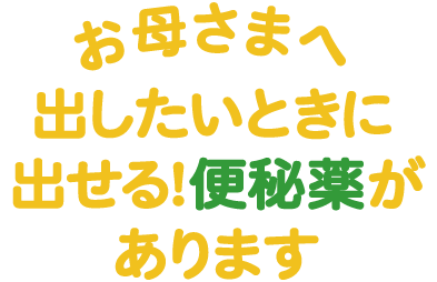 お母さまへ　出したいときに出せる！便秘薬があります